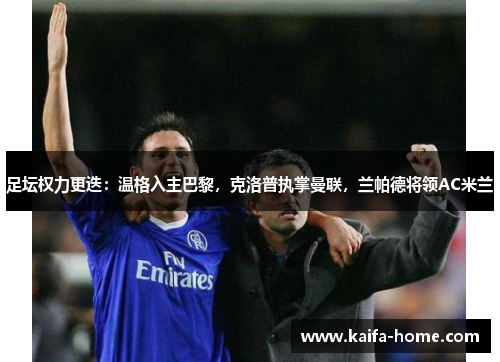 足坛权力更迭：温格入主巴黎，克洛普执掌曼联，兰帕德将领AC米兰