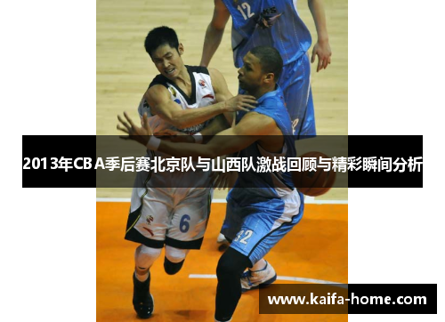 2013年CBA季后赛北京队与山西队激战回顾与精彩瞬间分析