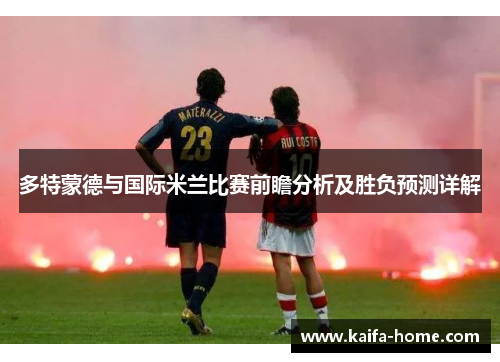 多特蒙德与国际米兰比赛前瞻分析及胜负预测详解