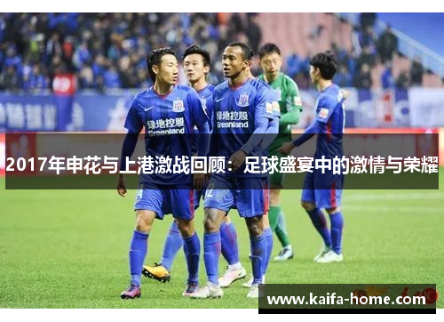 2017年申花与上港激战回顾：足球盛宴中的激情与荣耀